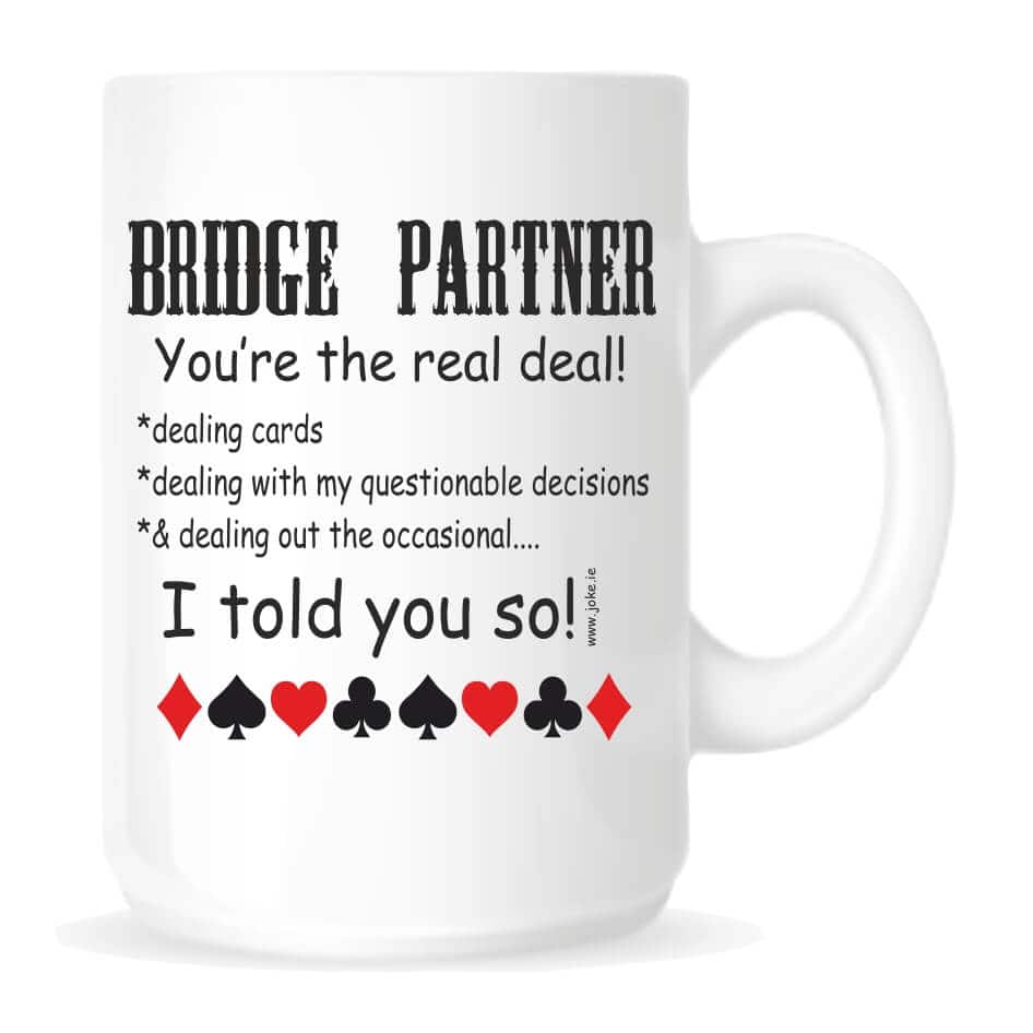 Bridge Partner Mug from joke.ie Our fun mug is a great wee gift. Our Bridge Partner Mug is an everyday use item. Our popular ceramic mugs are robust, hard wearing and manufactured with a dishwasher safe premium coating.They are dishwasher resistant up to 800 wash cycles at 45°C. Our deluxe 14oz Travel mugs are ideal for anyone on the move, these travel mugs are stainless steel and will last for years. Our mugs are of a high gloss finish and are available in four sizes. Standard 10oz Mug Fine Enamel Mug 12oz Jumbo 15oz Mug – Ideal for anyone that loves a good cuppa! Travel 14oz Mug – Great for anyone on the move. All mugs come in a gift box